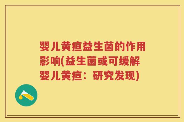 婴儿黄疸益生菌的作用影响(益生菌或可缓解婴儿黄疸：研究发现)