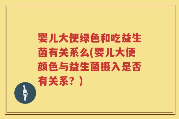 婴儿大便绿色和吃益生菌有关系么(婴儿大便颜色与益生菌摄入是否有关系?) 婴儿大便绿色和吃益生菌有关系么(婴儿大便颜色与益生菌摄入是否有关系?)