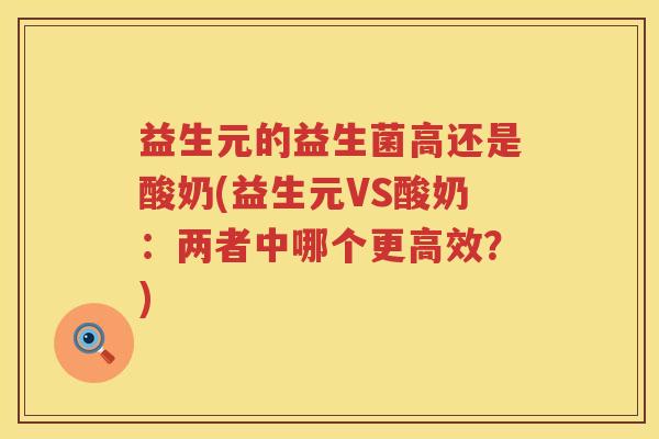 益生元的益生菌高还是酸奶(益生元VS酸奶:两者中哪个更高效?) 益生元的益生菌高还是酸奶(益生元VS酸奶:两者中哪个更高效?)