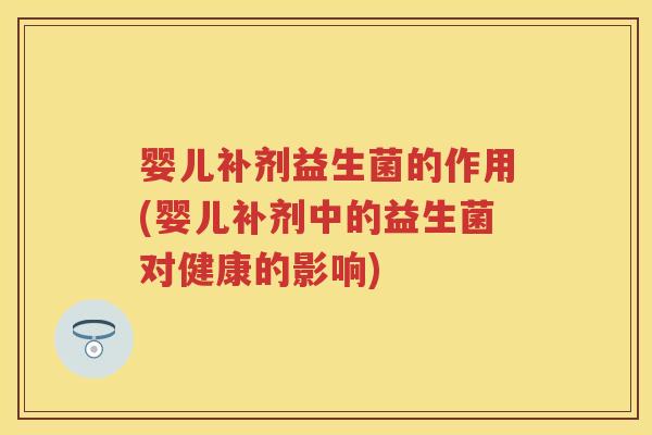 婴儿补剂益生菌的作用(婴儿补剂中的益生菌对健康的影响) 婴儿补剂益生菌的作用(婴儿补剂中的益生菌对健康的影响)