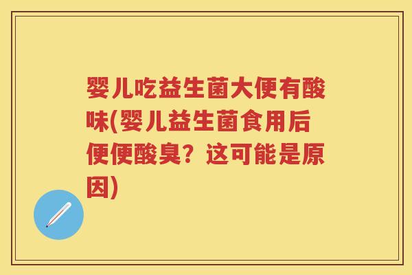 婴儿吃益生菌大便有酸味(婴儿益生菌食用后便便酸臭？这可能是原因)
