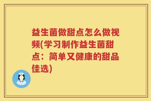 益生菌做甜点怎么做视频(学习制作益生菌甜点:简单又健康的甜品佳选) 益生菌做甜点怎么做视频(学习制作益生菌甜点:简单又健康的甜品佳选)