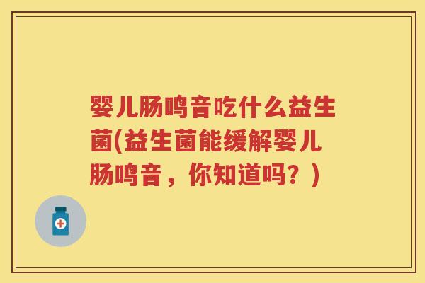 婴儿肠鸣音吃什么益生菌(益生菌能缓解婴儿肠鸣音,你知道吗?) 婴儿肠鸣音吃什么益生菌(益生菌能缓解婴儿肠鸣音,你知道吗?)