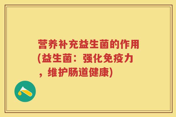 营养补充益生菌的作用(益生菌：强化力，维护肠道健康)