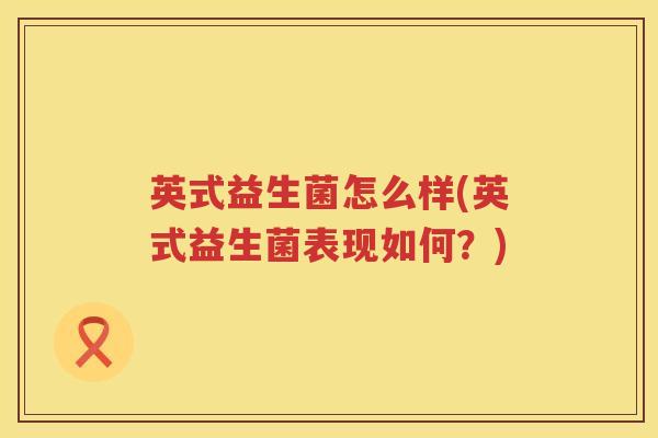 英式益生菌怎么样(英式益生菌表现如何？)
