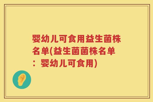 婴幼儿可食用益生菌株名单(益生菌菌株名单:婴幼儿可食用) 婴幼儿可食用益生菌株名单(益生菌菌株名单:婴幼儿可食用)