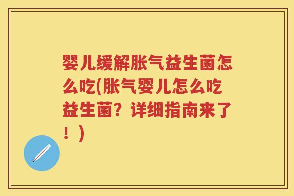 婴儿缓解益生菌怎么吃(婴儿怎么吃益生菌？详细指南来了！)