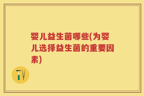 婴儿益生菌哪些(为婴儿选择益生菌的重要因素) 婴儿益生菌哪些(为婴儿选择益生菌的重要因素)