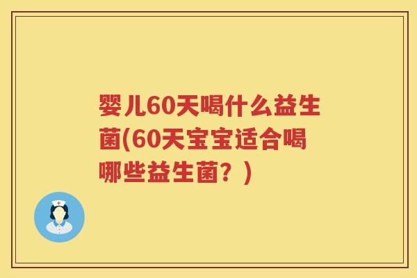 婴儿60天喝什么益生菌(60天宝宝适合喝哪些益生菌?) 婴儿60天喝什么益生菌(60天宝宝适合喝哪些益生菌?)