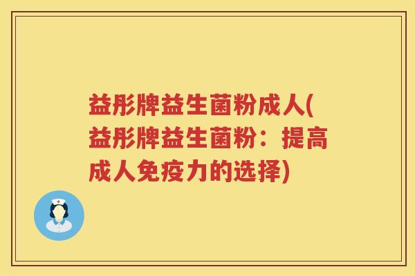 益彤牌益生菌粉成人(益彤牌益生菌粉:提高成人力的选择) 益彤牌益生菌粉成人(益彤牌益生菌粉:提高成人力的选择)