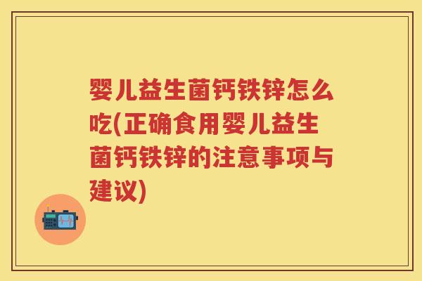 婴儿益生菌钙铁锌怎么吃(正确食用婴儿益生菌钙铁锌的注意事项与建议) 婴儿益生菌钙铁锌怎么吃(正确食用婴儿益生菌钙铁锌的注意事项与建议)