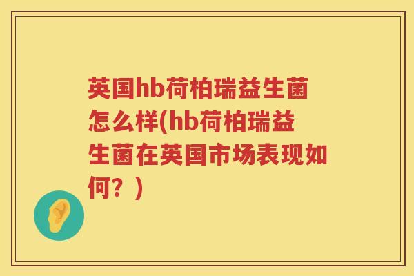 英国hb荷柏瑞益生菌怎么样(hb荷柏瑞益生菌在英国市场表现如何?) 英国hb荷柏瑞益生菌怎么样(hb荷柏瑞益生菌在英国市场表现如何?)