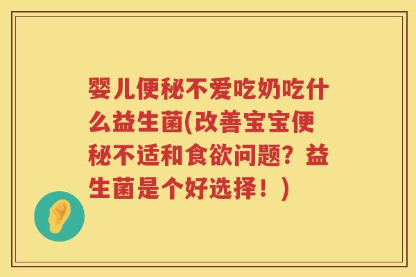 婴儿不爱吃奶吃什么益生菌(改善宝宝不适和问题？益生菌是个好选择！)