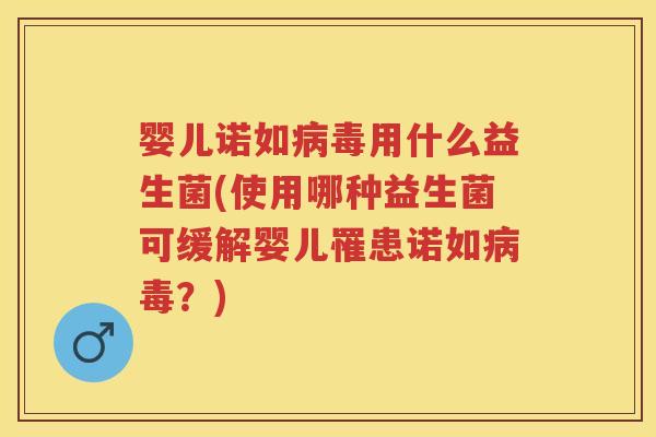 婴儿诺如用什么益生菌(使用哪种益生菌可缓解婴儿罹患诺如?) 婴儿诺如用什么益生菌(使用哪种益生菌可缓解婴儿罹患诺如?)