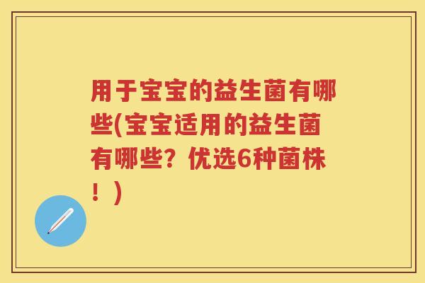 用于宝宝的益生菌有哪些(宝宝适用的益生菌有哪些?优选6种菌株!) 用于宝宝的益生菌有哪些(宝宝适用的益生菌有哪些?优选6种菌株!)