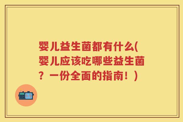 婴儿益生菌都有什么(婴儿应该吃哪些益生菌？一份全面的指南！)