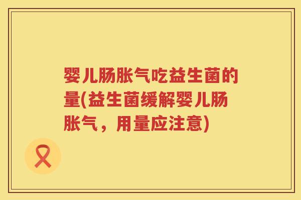 婴儿肠吃益生菌的量(益生菌缓解婴儿肠,用量应注意) 婴儿肠吃益生菌的量(益生菌缓解婴儿肠,用量应注意)