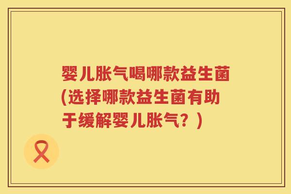 婴儿喝哪款益生菌(选择哪款益生菌有助于缓解婴儿?) 婴儿喝哪款益生菌(选择哪款益生菌有助于缓解婴儿?)
