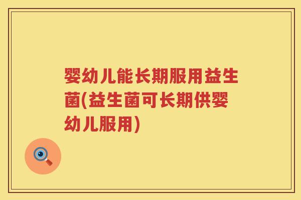 婴幼儿能长期服用益生菌(益生菌可长期供婴幼儿服用) 婴幼儿能长期服用益生菌(益生菌可长期供婴幼儿服用)