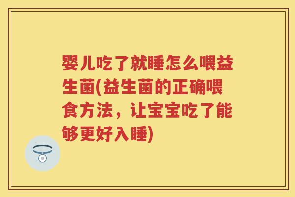 婴儿吃了就睡怎么喂益生菌(益生菌的正确喂食方法，让宝宝吃了能够更好入睡)