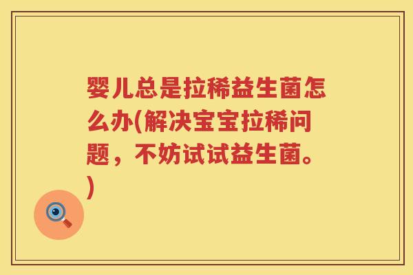 婴儿总是拉稀益生菌怎么办(解决宝宝拉稀问题，不妨试试益生菌。)
