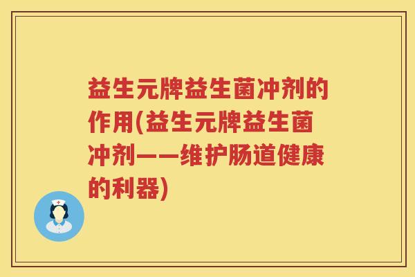 益生元牌益生菌冲剂的作用(益生元牌益生菌冲剂——维护肠道健康的利器) 益生元牌益生菌冲剂的作用(益生元牌益生菌冲剂——维护肠道健康的利器)