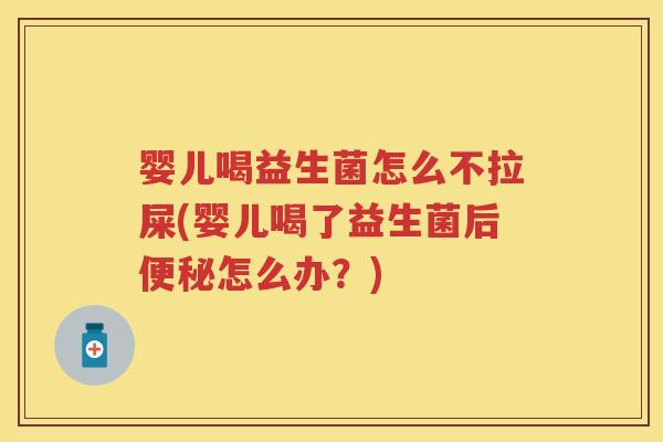 婴儿喝益生菌怎么不拉屎(婴儿喝了益生菌后怎么办?) 婴儿喝益生菌怎么不拉屎(婴儿喝了益生菌后怎么办?)