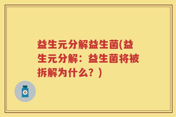 益生元分解益生菌(益生元分解:益生菌将被拆解为什么?) 益生元分解益生菌(益生元分解:益生菌将被拆解为什么?)