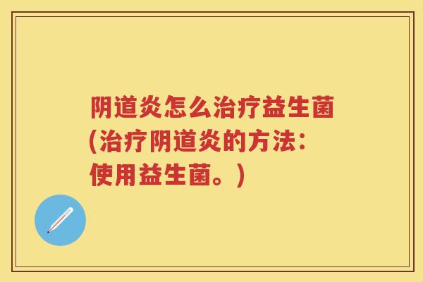 炎怎么益生菌(炎的方法:使用益生菌。) 炎怎么益生菌(炎的方法:使用益生菌。)
