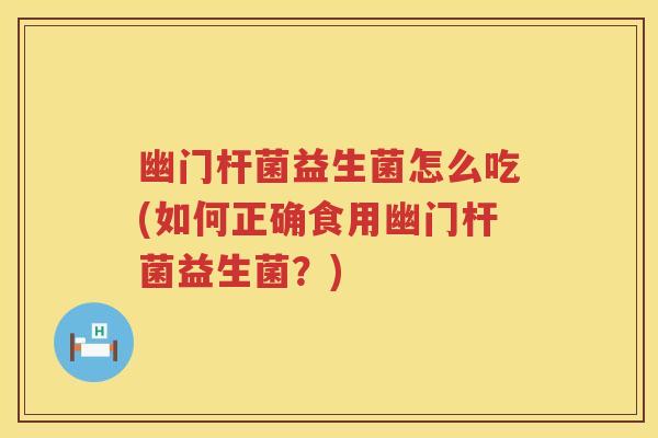 幽门杆菌益生菌怎么吃(如何正确食用幽门杆菌益生菌?) 幽门杆菌益生菌怎么吃(如何正确食用幽门杆菌益生菌?)