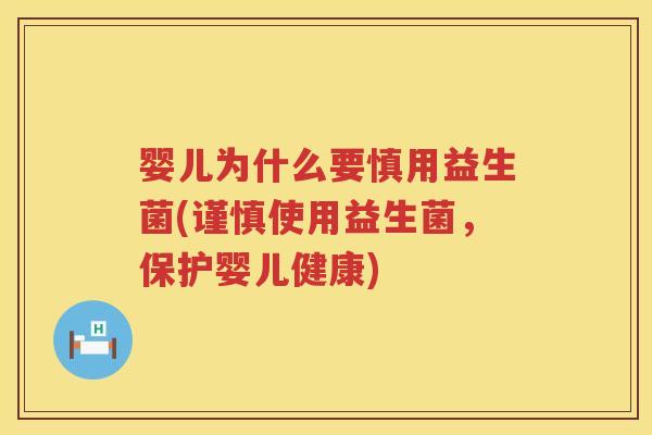 婴儿为什么要慎用益生菌(谨慎使用益生菌，保护婴儿健康)
