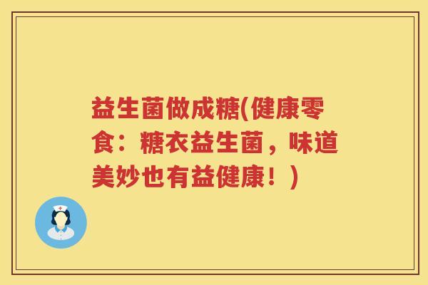 益生菌做成糖(健康零食：糖衣益生菌，味道美妙也有益健康！)