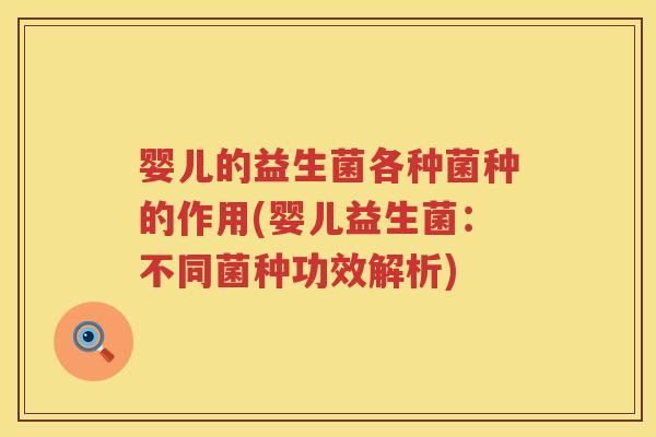 婴儿的益生菌各种菌种的作用(婴儿益生菌：不同菌种功效解析)
