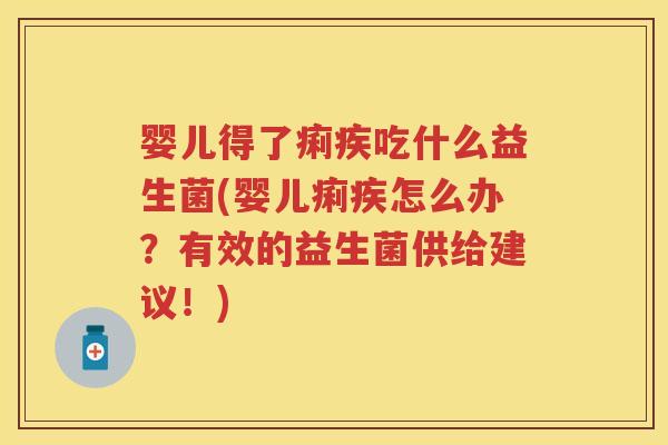 婴儿得了痢疾吃什么益生菌(婴儿痢疾怎么办?有效的益生菌供给建议!) 婴儿得了痢疾吃什么益生菌(婴儿痢疾怎么办?有效的益生菌供给建议!)