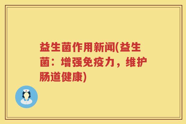 益生菌作用新闻(益生菌:增强力,维护肠道健康) 益生菌作用新闻(益生菌:增强力,维护肠道健康)
