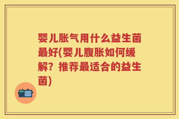 婴儿用什么益生菌好(婴儿如何缓解?推荐适合的益生菌) 婴儿用什么益生菌好(婴儿如何缓解?推荐适合的益生菌)