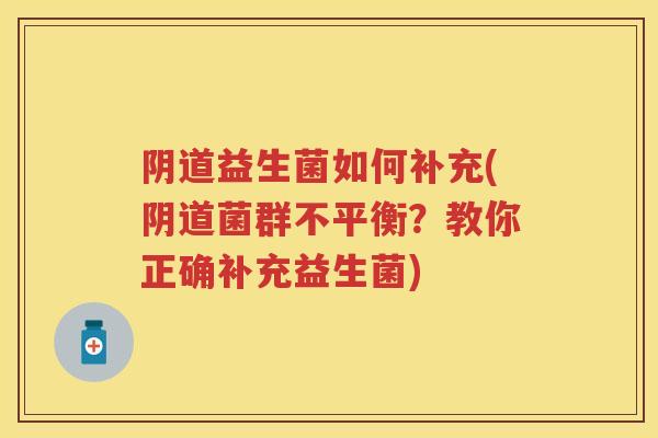 益生菌如何补充(菌群不平衡？教你正确补充益生菌)
