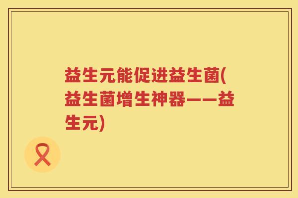 益生元能促进益生菌(益生菌增生神器——益生元)