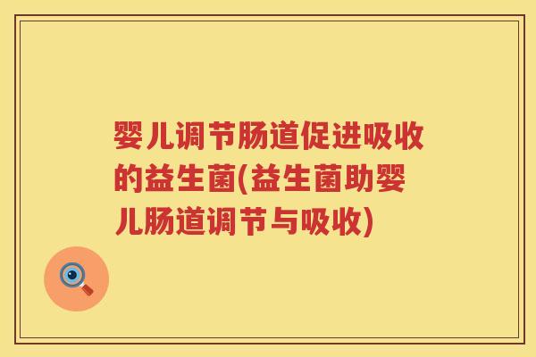 婴儿调节肠道促进吸收的益生菌(益生菌助婴儿肠道调节与吸收)