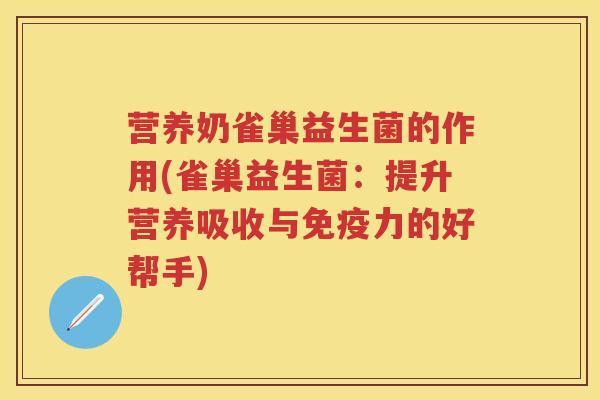 营养奶雀巢益生菌的作用(雀巢益生菌:提升营养吸收与力的好帮手) 营养奶雀巢益生菌的作用(雀巢益生菌:提升营养吸收与力的好帮手)