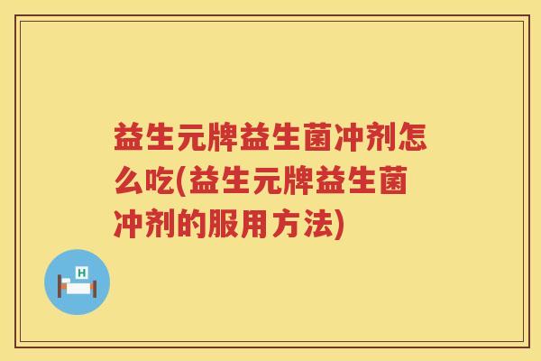 益生元牌益生菌冲剂怎么吃(益生元牌益生菌冲剂的服用方法) 益生元牌益生菌冲剂怎么吃(益生元牌益生菌冲剂的服用方法)