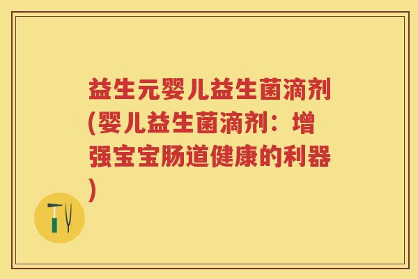 益生元婴儿益生菌滴剂(婴儿益生菌滴剂:增强宝宝肠道健康的利器) 益生元婴儿益生菌滴剂(婴儿益生菌滴剂:增强宝宝肠道健康的利器)
