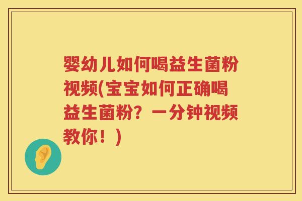 婴幼儿如何喝益生菌粉视频(宝宝如何正确喝益生菌粉?一分钟视频教你!) 婴幼儿如何喝益生菌粉视频(宝宝如何正确喝益生菌粉?一分钟视频教你!)