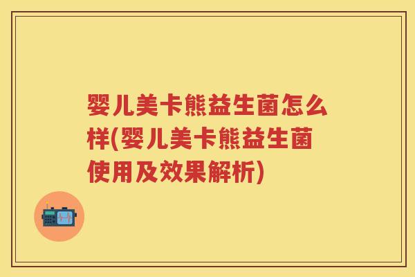婴儿美卡熊益生菌怎么样(婴儿美卡熊益生菌使用及效果解析)