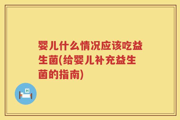 婴儿什么情况应该吃益生菌(给婴儿补充益生菌的指南) 婴儿什么情况应该吃益生菌(给婴儿补充益生菌的指南)