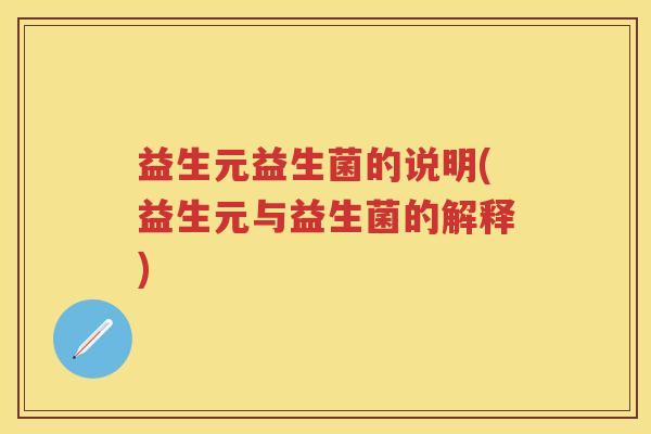 益生元益生菌的说明(益生元与益生菌的解释) 益生元益生菌的说明(益生元与益生菌的解释)