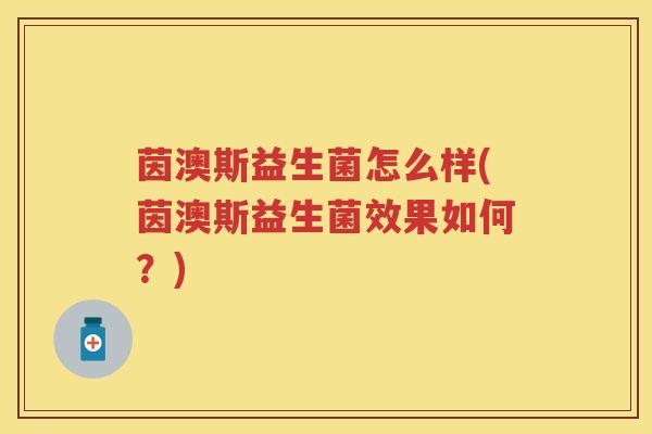 茵澳斯益生菌怎么样(茵澳斯益生菌效果如何？)
