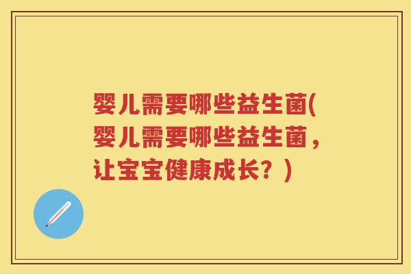 婴儿需要哪些益生菌(婴儿需要哪些益生菌，让宝宝健康成长？)