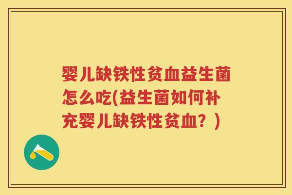 婴儿缺铁性贫益生菌怎么吃(益生菌如何补充婴儿缺铁性贫?) 婴儿缺铁性贫益生菌怎么吃(益生菌如何补充婴儿缺铁性贫?)