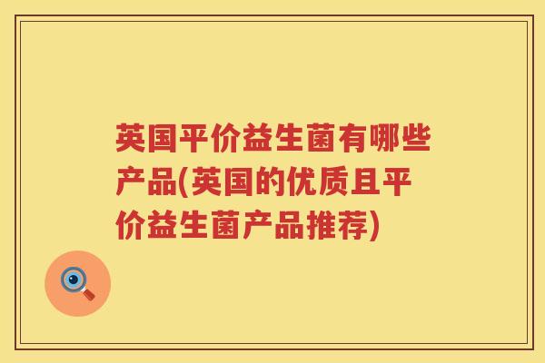 英国平价益生菌有哪些产品(英国的优质且平价益生菌产品推荐) 英国平价益生菌有哪些产品(英国的优质且平价益生菌产品推荐)